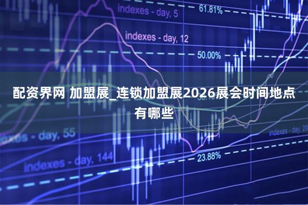配资界网 加盟展_连锁加盟展2026展会时间地点有哪些