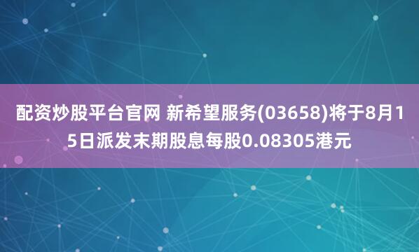 配资炒股平台官网 新希望服务(03658)将于8月15日派发末期股息每股0.08305港元