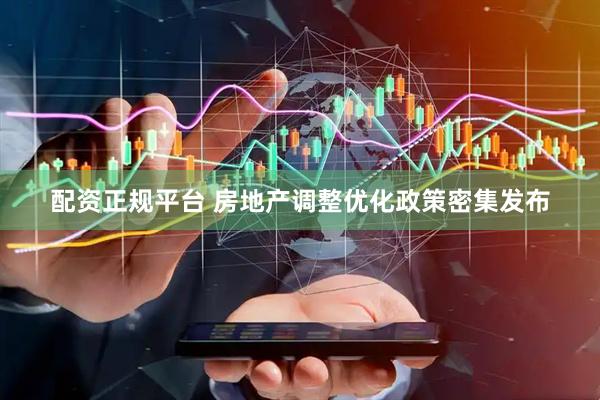 配资正规平台 房地产调整优化政策密集发布