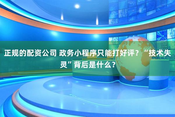 正规的配资公司 政务小程序只能打好评？“技术失灵”背后是什么？