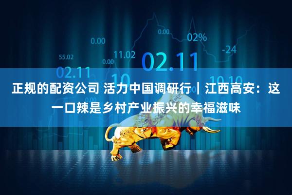 正规的配资公司 活力中国调研行|江西高安:这一口辣是乡村产业振兴的幸福滋味