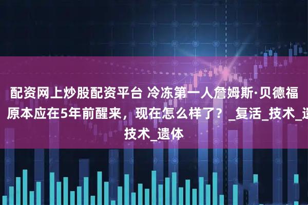 配资网上炒股配资平台 冷冻第一人詹姆斯·贝德福德,原本应在5年前醒来,现在怎么样了?_复活_技术_遗体