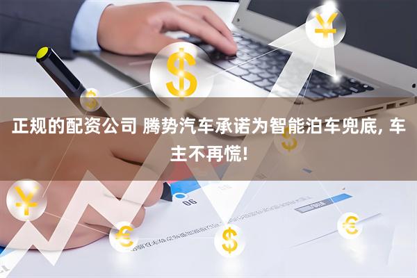 正规的配资公司 腾势汽车承诺为智能泊车兜底, 车主不再慌!