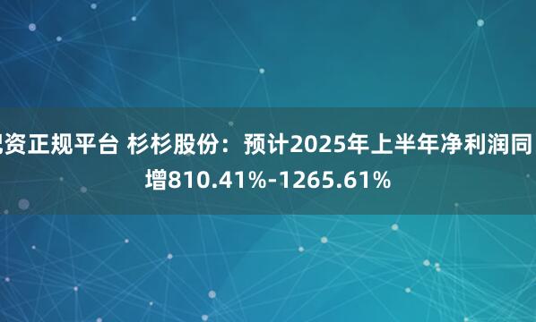 配资正规平台 杉杉股份：预计2025年上半年净利润同比增810.41%-1265.61%