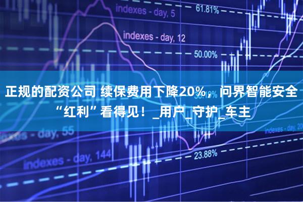 正规的配资公司 续保费用下降20%,问界智能安全“红利”看得见!_用户_守护_车主