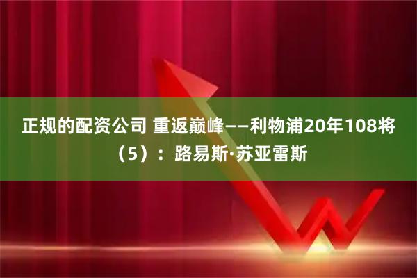 正规的配资公司 重返巅峰——利物浦20年108将(5):路易斯·苏亚雷斯