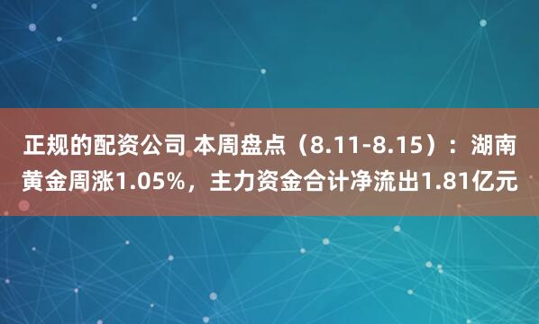 正规的配资公司 本周盘点(8.11-8.15):湖南黄金周涨1.05%,主力资金合计净流出1.81亿元