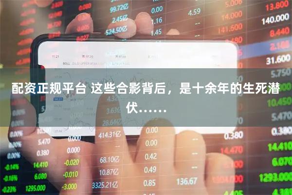 配资正规平台 这些合影背后,是十余年的生死潜伏……
