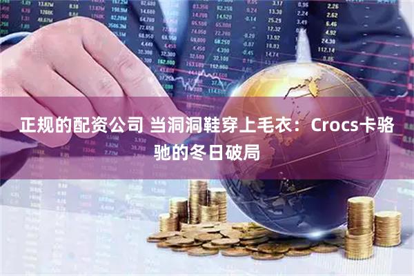 正规的配资公司 当洞洞鞋穿上毛衣:Crocs卡骆驰的冬日破局