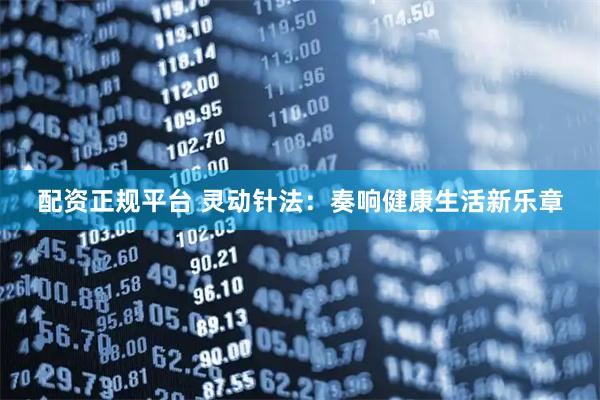 配资正规平台 灵动针法:奏响健康生活新乐章