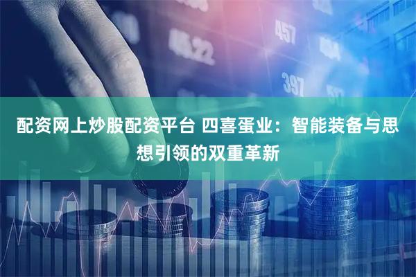 配资网上炒股配资平台 四喜蛋业:智能装备与思想引领的双重革新