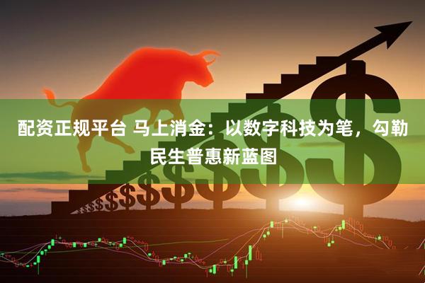 配资正规平台 马上消金：以数字科技为笔，勾勒民生普惠新蓝图