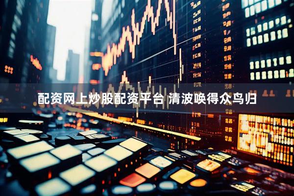 配资网上炒股配资平台 清波唤得众鸟归