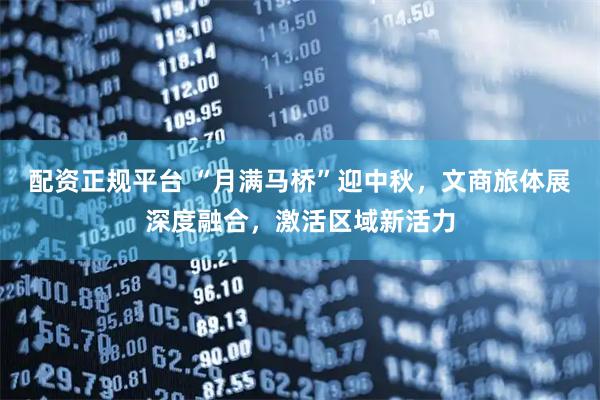配资正规平台 “月满马桥”迎中秋，文商旅体展深度融合，激活区域新活力