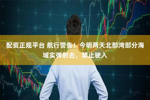 配资正规平台 航行警告！今明两天北部湾部分海域实弹射击，禁止驶入